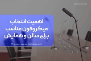 اهمیت انتخاب میکروفن مناسب برای سالن و همایش